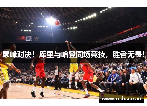巅峰对决！库里与哈登同场竞技，胜者无畏！